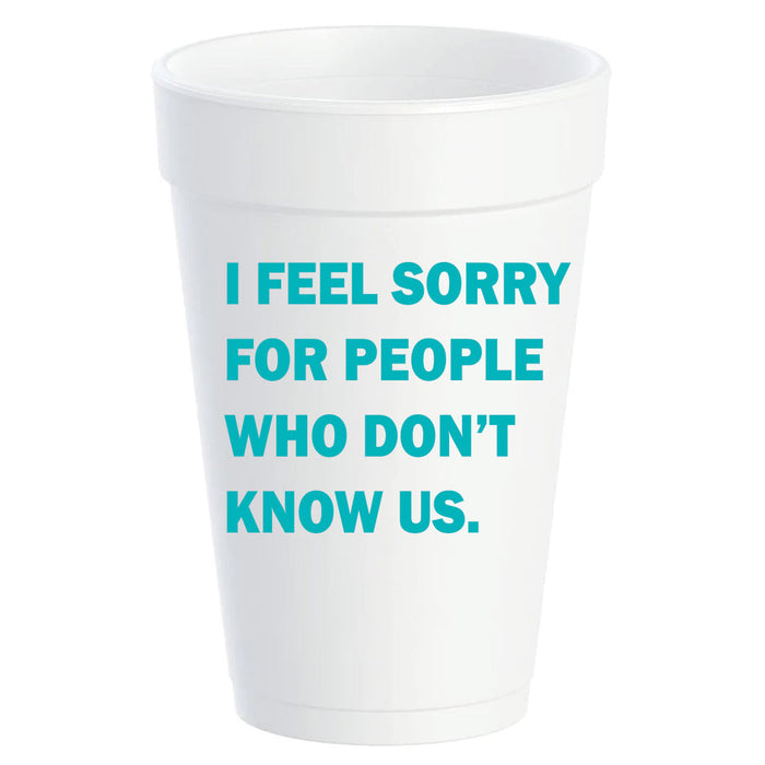 I FEEL SORRY FOR PEOPLE FOAM CUPS