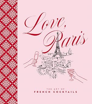 LOVE, PARIS: THE ART OF FRENCH COCKTAILS